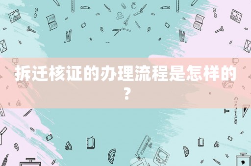拆遷核證的辦理流程是怎樣的？