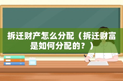 拆遷財(cái)產(chǎn)怎么分配（拆遷財(cái)富是如何分配的？）