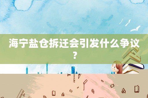 海寧鹽倉拆遷會(huì)引發(fā)什么爭議？