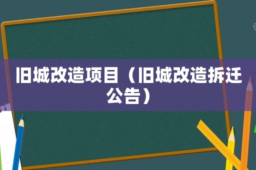 舊城改造項目（舊城改造拆遷公告）