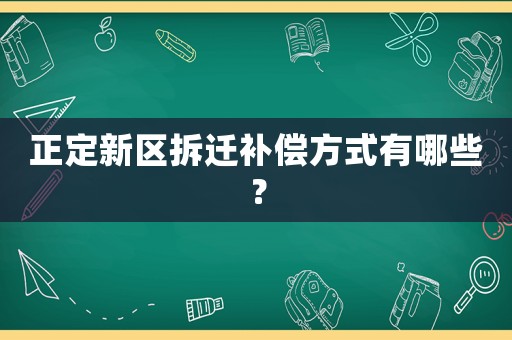 正定新區拆遷補償方式有哪些？