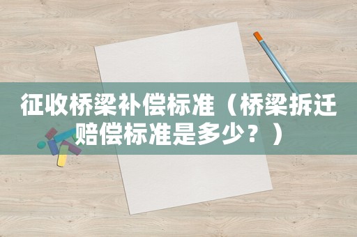 征收橋梁補償標準（橋梁拆遷賠償標準是多少？）