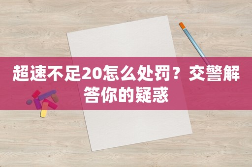 超速不足20怎么處罰？交警解答你的疑惑
