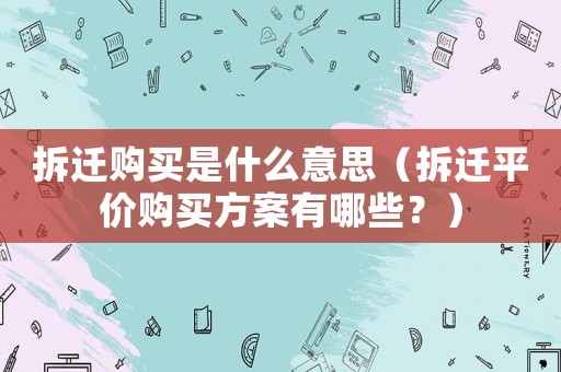 拆遷購買是什么意思（拆遷平價購買方案有哪些？）