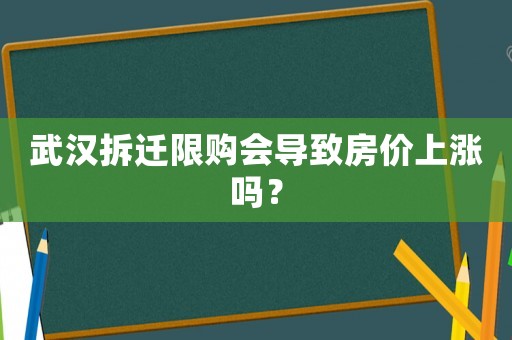 武漢拆遷限購會導致房價上漲嗎？