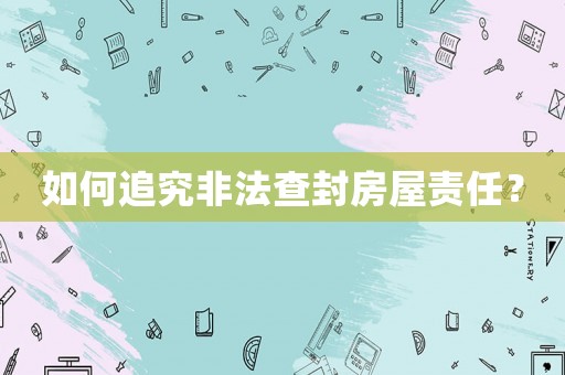 如何追究非法查封房屋責任？