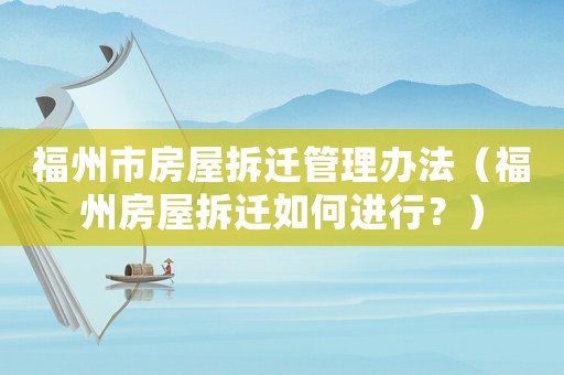 福州市房屋拆遷管理辦法（福州房屋拆遷如何進行？）