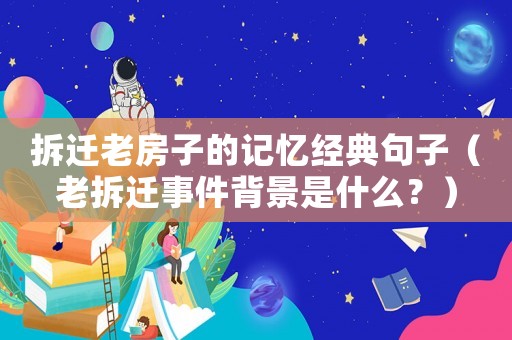 拆遷老房子的記憶經典句子（老拆遷事件背景是什么？）