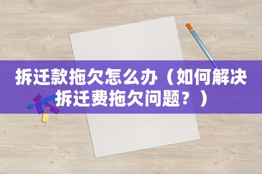 拆遷款拖欠怎么辦（如何解決拆遷費拖欠問題？）