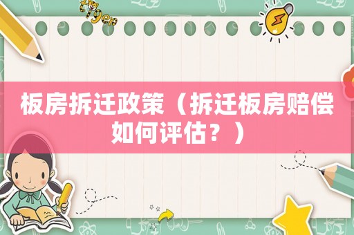 板房拆遷政策（拆遷板房賠償如何評估？）