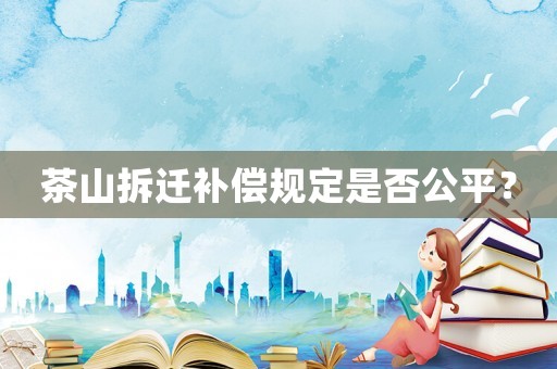 茶山拆遷補償規定是否公平？
