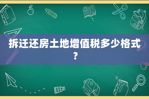 拆遷還房土地增值稅多少格式？