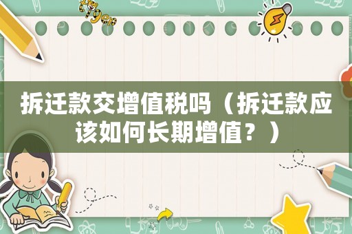 拆遷款交增值稅嗎（拆遷款應該如何長期增值？）