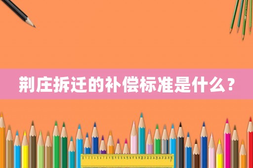 荊莊拆遷的補償標準是什么？