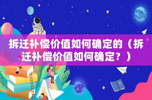 拆遷補(bǔ)償價(jià)值如何確定的（拆遷補(bǔ)償價(jià)值如何確定？）