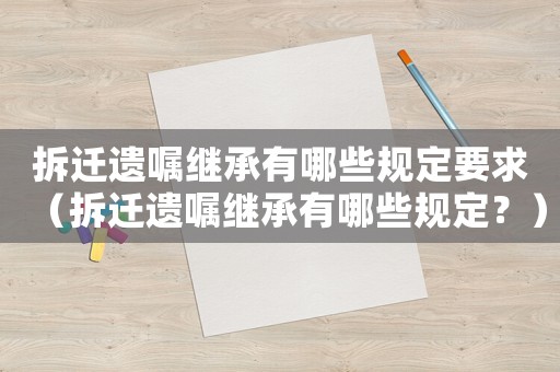 拆遷遺囑繼承有哪些規定要求（拆遷遺囑繼承有哪些規定？）