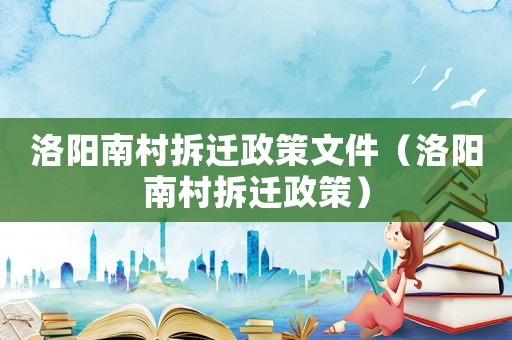 洛陽南村拆遷政策文件（洛陽南村拆遷政策）