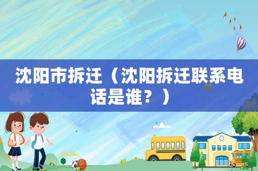 沈陽市拆遷（沈陽拆遷聯系電話是誰？）