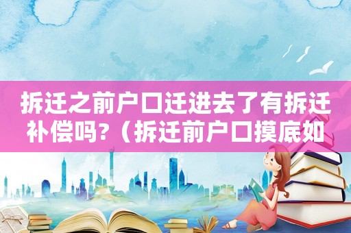 拆遷之前戶口遷進去了有拆遷補償嗎?（拆遷前戶口摸底如何進行？）