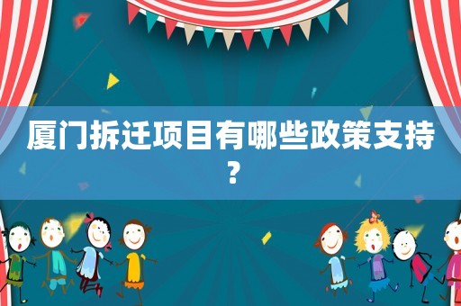 廈門拆遷項目有哪些政策支持？