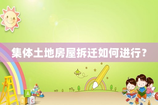 集體土地房屋拆遷如何進行？