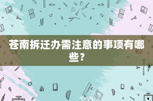 蒼南拆遷辦需注意的事項有哪些？