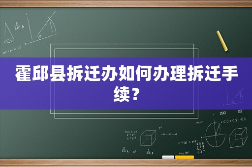 霍邱縣拆遷辦如何辦理拆遷手續？