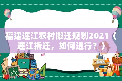 福建連江農(nóng)村搬遷規(guī)劃2021（連江拆遷，如何進(jìn)行？）