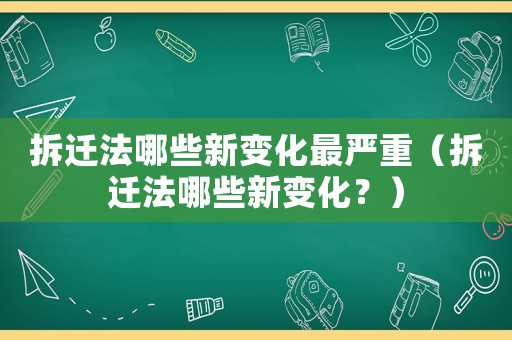 拆遷法哪些新變化最嚴(yán)重（拆遷法哪些新變化？）