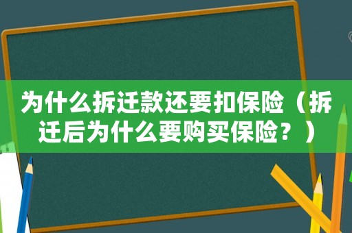 為什么拆遷款還要扣保險（拆遷后為什么要購買保險？）