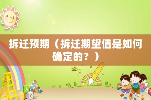 拆遷預期（拆遷期望值是如何確定的？）