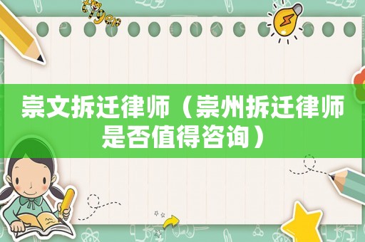 崇文拆遷律師（崇州拆遷律師是否值得咨詢）