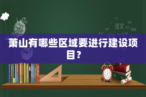 蕭山有哪些區域要進行建設項目？