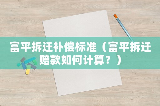 富平拆遷補(bǔ)償標(biāo)準(zhǔn)（富平拆遷賠款如何計(jì)算？）