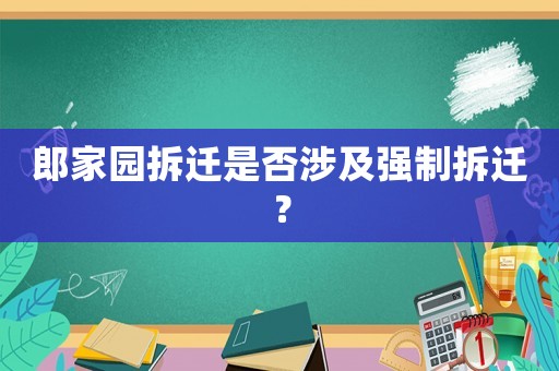郎家園拆遷是否涉及強制拆遷？