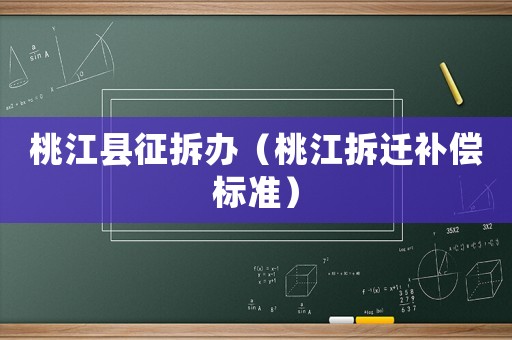 桃江縣征拆辦（桃江拆遷補償標準）