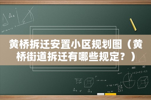 黃橋拆遷安置小區(qū)規(guī)劃圖（黃橋街道拆遷有哪些規(guī)定？）