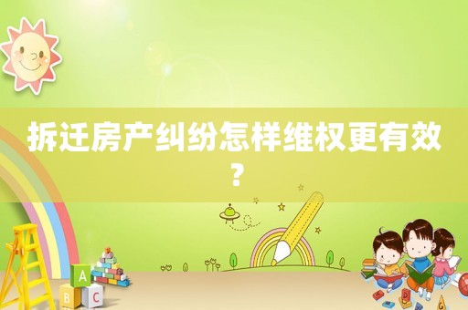 拆遷房產糾紛怎樣維權更有效？
