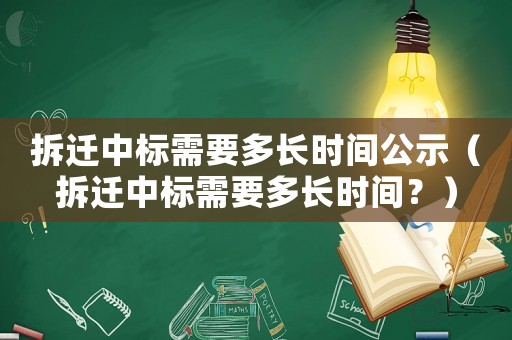 拆遷中標需要多長時間公示（拆遷中標需要多長時間？）