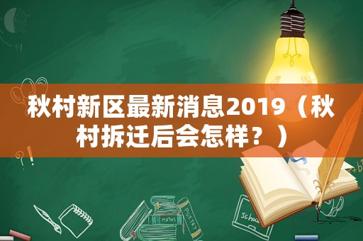 秋村新區最新消息2019（秋村拆遷后會怎樣？）