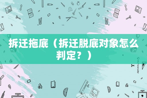 拆遷拖底（拆遷脫底對象怎么判定？）