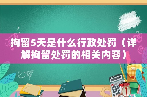 拘留5天是什么行政處罰（詳解拘留處罰的相關(guān)內(nèi)容）