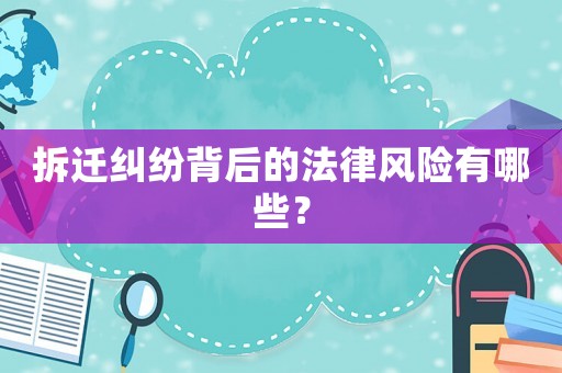 拆遷糾紛背后的法律風險有哪些？