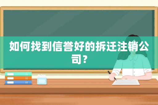 如何找到信譽好的拆遷注銷公司？