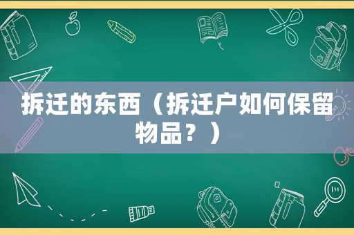 拆遷的東西（拆遷戶如何保留物品？）