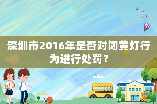 深圳市2016年是否對(duì)闖黃燈行為進(jìn)行處罰？