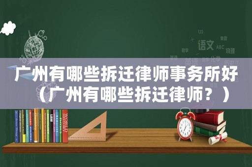 廣州有哪些拆遷律師事務(wù)所好（廣州有哪些拆遷律師？）
