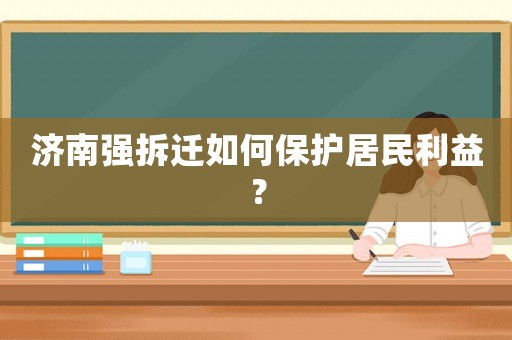 濟南強拆遷如何保護居民利益？