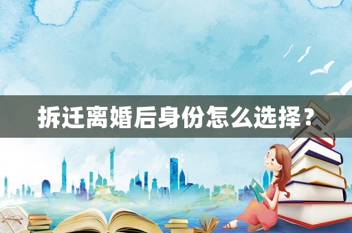 拆遷離婚后身份怎么選擇？