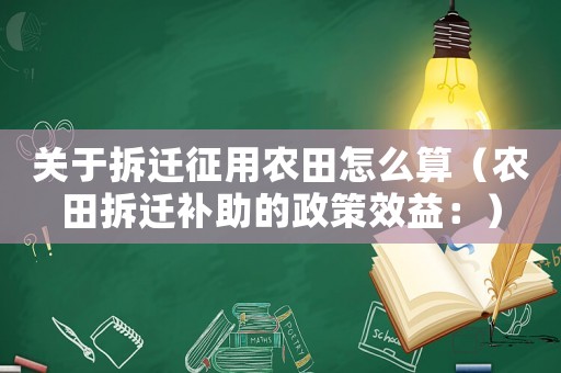 關(guān)于拆遷征用農(nóng)田怎么算（農(nóng)田拆遷補(bǔ)助的政策效益：）